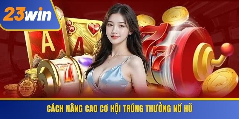 Cách nâng cao cơ hội trúng thưởng Nổ Hũ