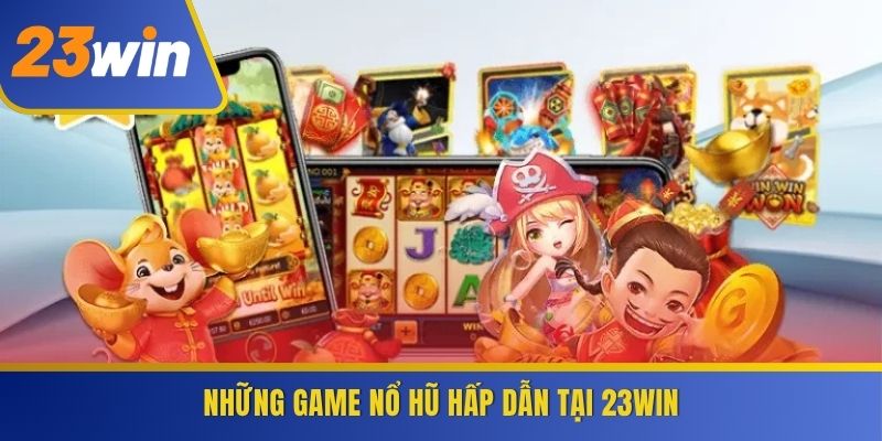 Những game Nổ Hũ hấp dẫn tại 23WIN