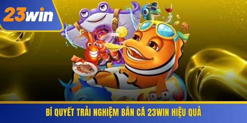 Bí quyết trải nghiệm Bắn Cá 23WIN hiệu quả