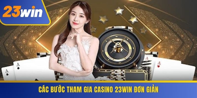 Các bước tham gia Casino 23WIN đơn giản
