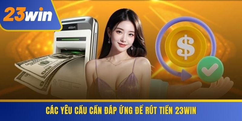 Các yêu cầu cần đáp ứng để rút tiền 23WIN