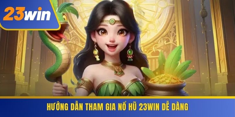 Hướng dẫn tham gia Nổ Hũ 23WIN dễ dàng