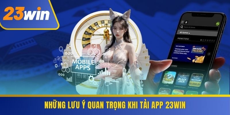 Những lưu ý quan trọng khi tải app 23WIN