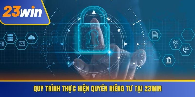Quy trình thực hiện quyền riêng tư tại 23WIN