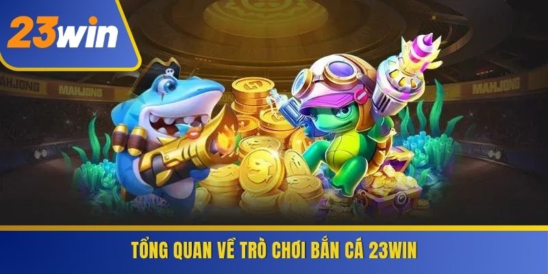 Tổng quan về trò chơi Bắn Cá 23WIN